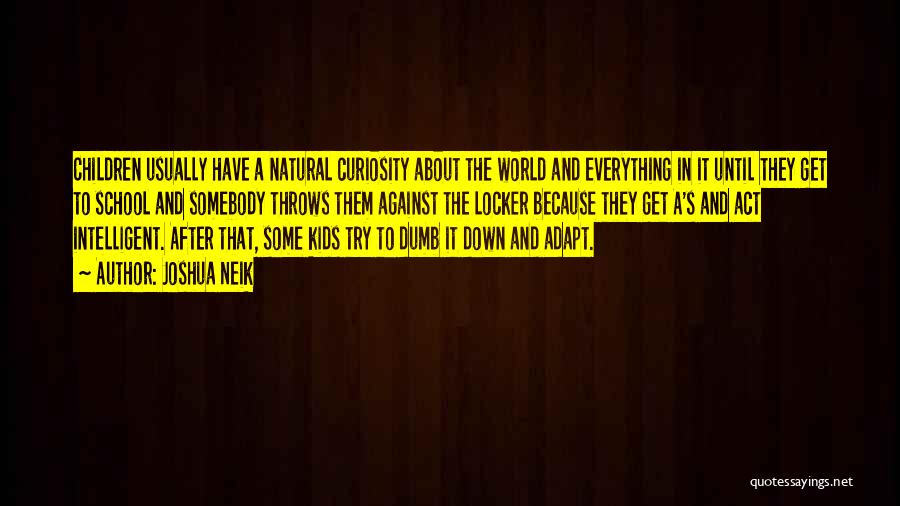 Joshua Neik Quotes: Children Usually Have A Natural Curiosity About The World And Everything In It Until They Get To School And Somebody