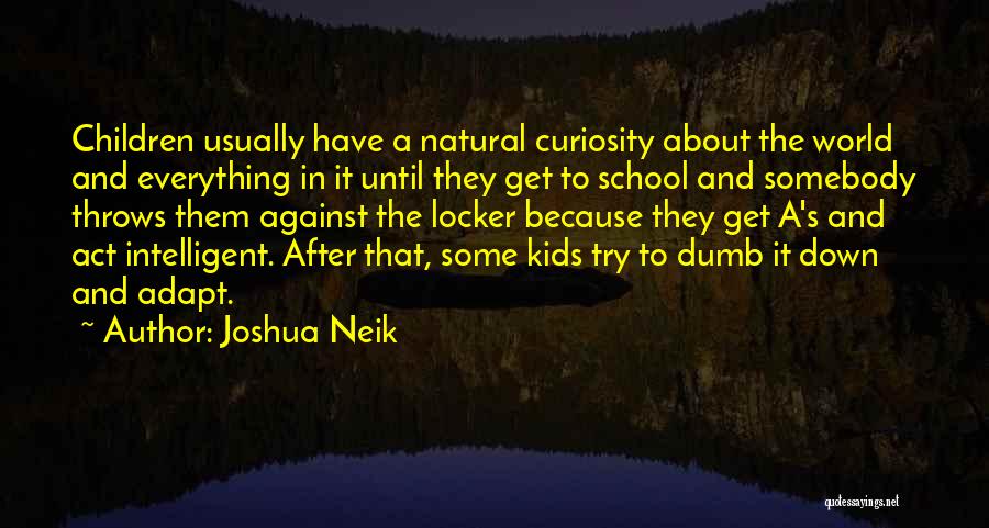 Joshua Neik Quotes: Children Usually Have A Natural Curiosity About The World And Everything In It Until They Get To School And Somebody