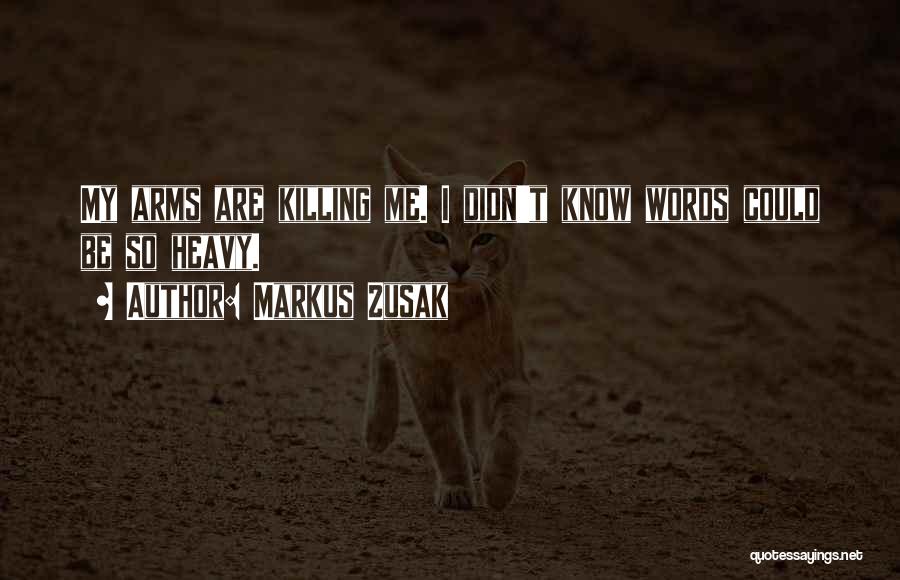 Markus Zusak Quotes: My Arms Are Killing Me. I Didn't Know Words Could Be So Heavy.