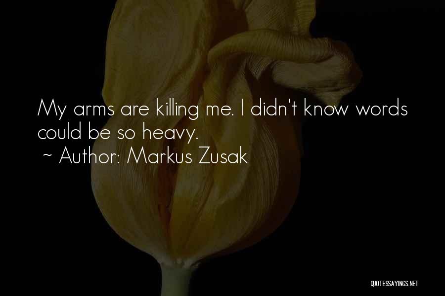 Markus Zusak Quotes: My Arms Are Killing Me. I Didn't Know Words Could Be So Heavy.
