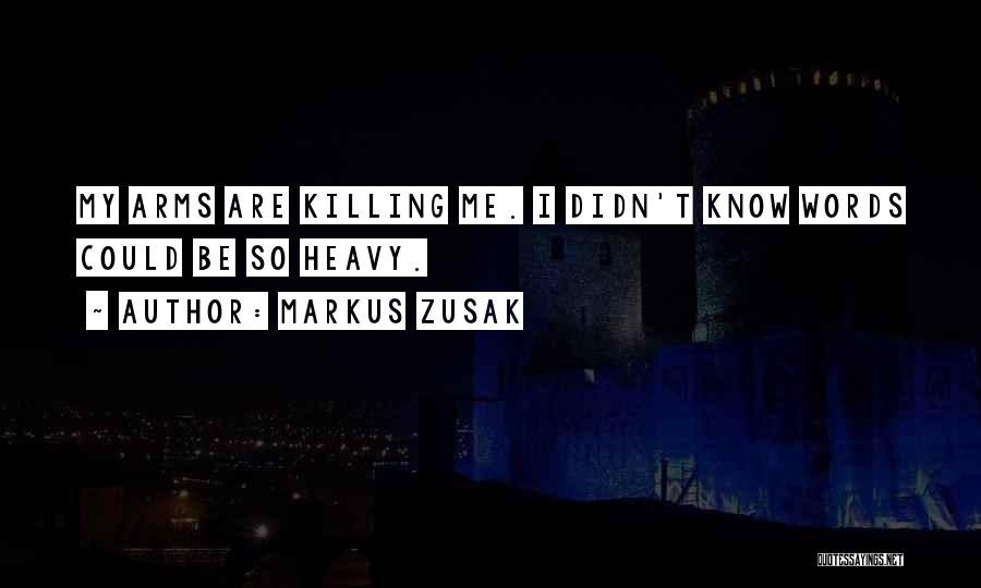 Markus Zusak Quotes: My Arms Are Killing Me. I Didn't Know Words Could Be So Heavy.