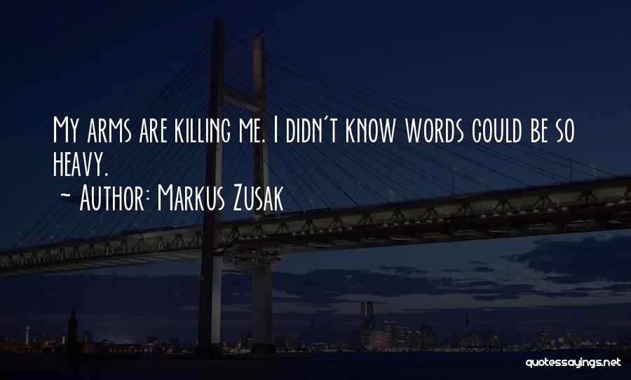 Markus Zusak Quotes: My Arms Are Killing Me. I Didn't Know Words Could Be So Heavy.
