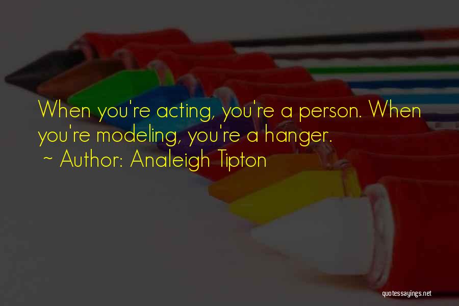 Analeigh Tipton Quotes: When You're Acting, You're A Person. When You're Modeling, You're A Hanger.