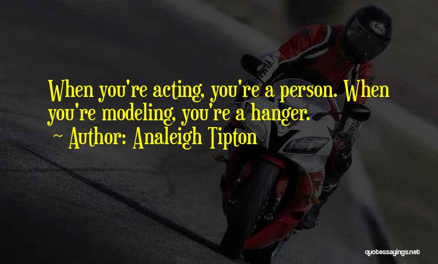 Analeigh Tipton Quotes: When You're Acting, You're A Person. When You're Modeling, You're A Hanger.