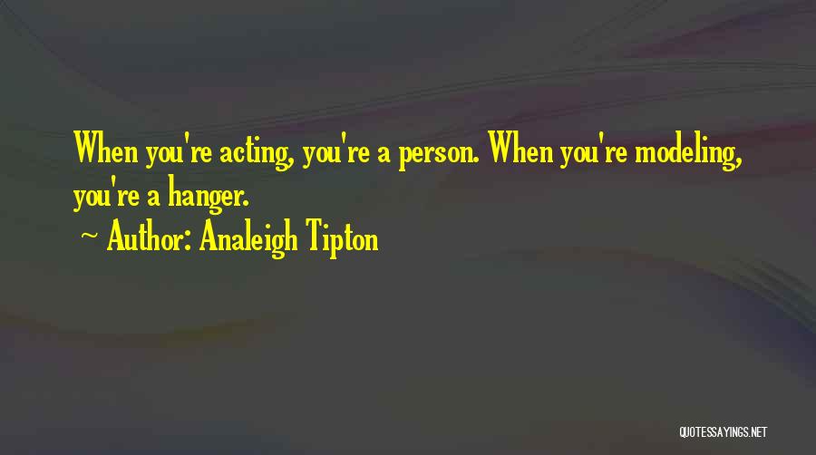 Analeigh Tipton Quotes: When You're Acting, You're A Person. When You're Modeling, You're A Hanger.