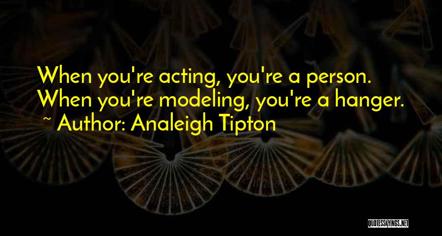 Analeigh Tipton Quotes: When You're Acting, You're A Person. When You're Modeling, You're A Hanger.