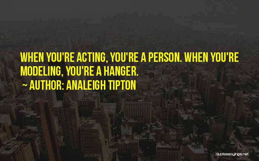 Analeigh Tipton Quotes: When You're Acting, You're A Person. When You're Modeling, You're A Hanger.