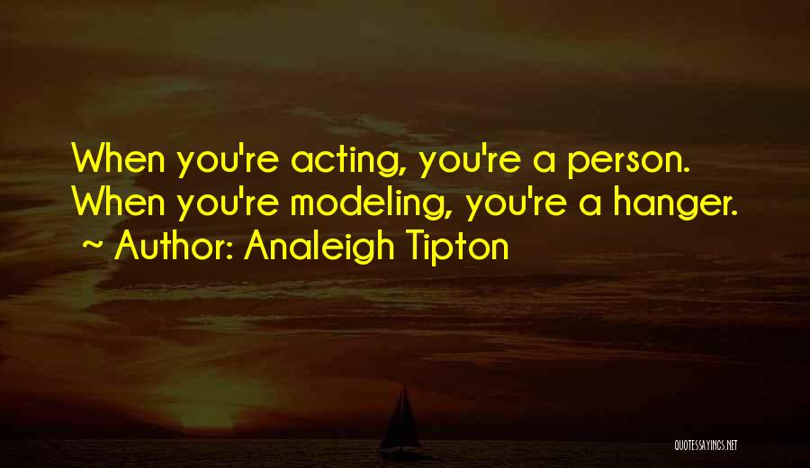 Analeigh Tipton Quotes: When You're Acting, You're A Person. When You're Modeling, You're A Hanger.