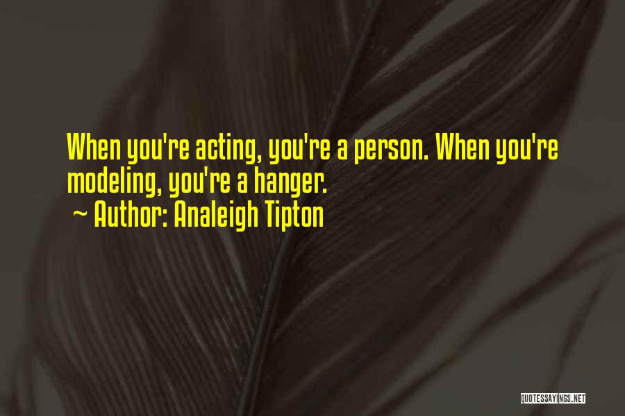 Analeigh Tipton Quotes: When You're Acting, You're A Person. When You're Modeling, You're A Hanger.