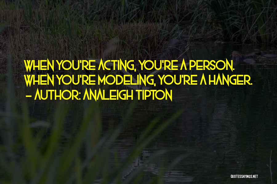 Analeigh Tipton Quotes: When You're Acting, You're A Person. When You're Modeling, You're A Hanger.