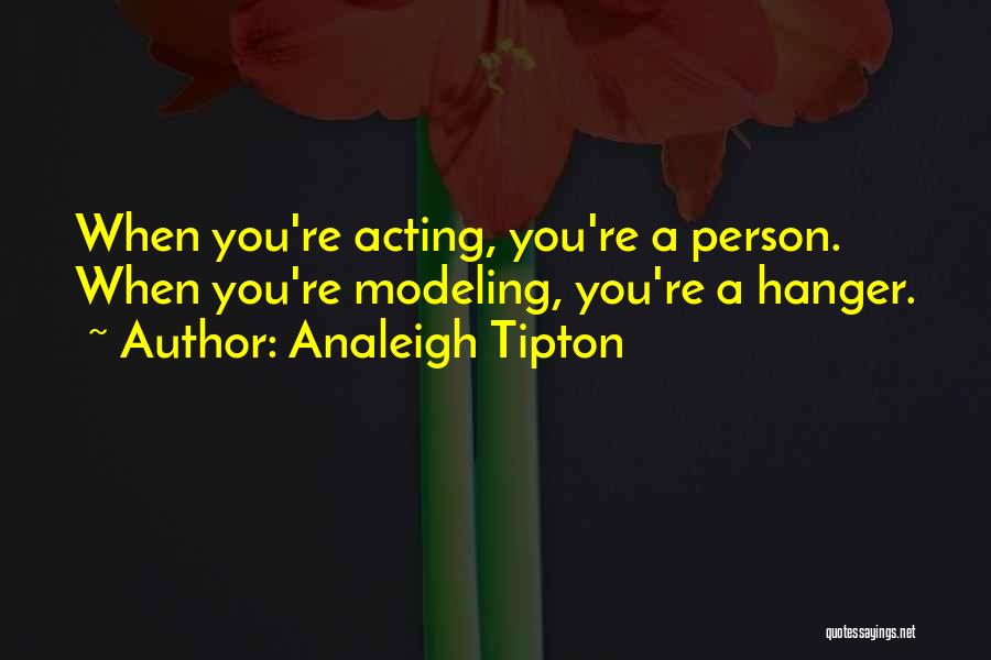 Analeigh Tipton Quotes: When You're Acting, You're A Person. When You're Modeling, You're A Hanger.