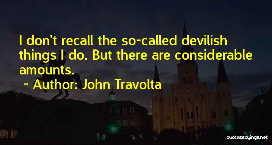 John Travolta Quotes: I Don't Recall The So-called Devilish Things I Do. But There Are Considerable Amounts.