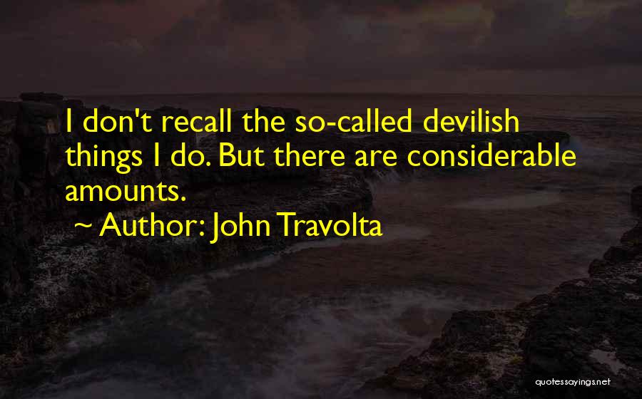 John Travolta Quotes: I Don't Recall The So-called Devilish Things I Do. But There Are Considerable Amounts.