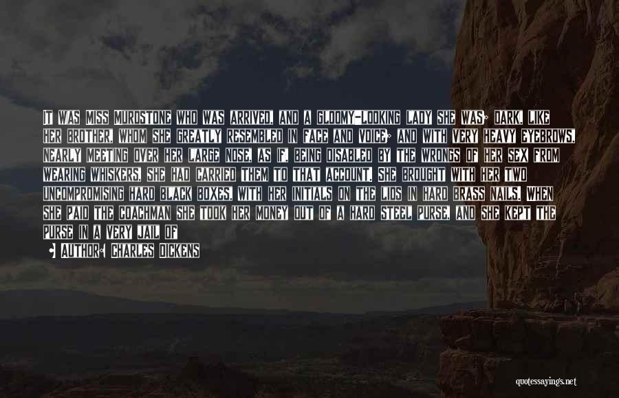 Charles Dickens Quotes: It Was Miss Murdstone Who Was Arrived, And A Gloomy-looking Lady She Was; Dark, Like Her Brother, Whom She Greatly