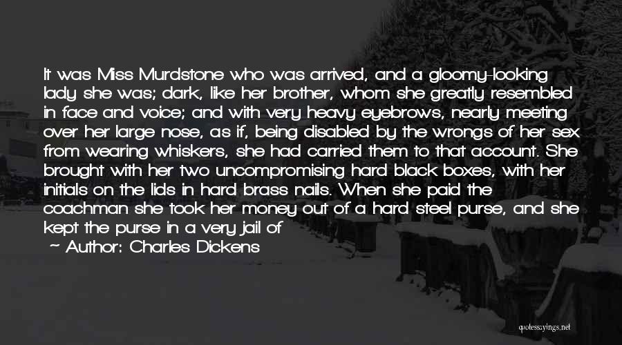 Charles Dickens Quotes: It Was Miss Murdstone Who Was Arrived, And A Gloomy-looking Lady She Was; Dark, Like Her Brother, Whom She Greatly