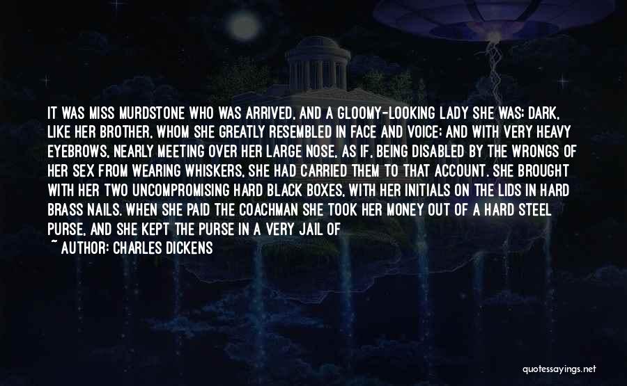 Charles Dickens Quotes: It Was Miss Murdstone Who Was Arrived, And A Gloomy-looking Lady She Was; Dark, Like Her Brother, Whom She Greatly