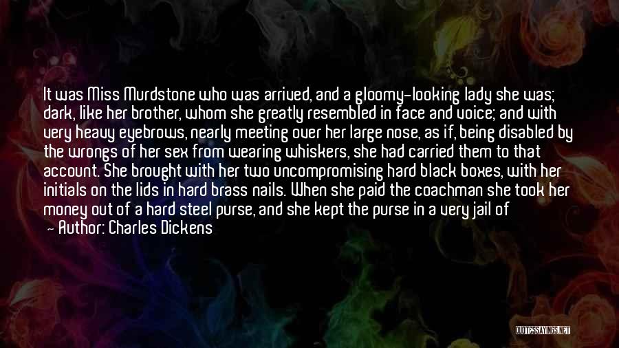 Charles Dickens Quotes: It Was Miss Murdstone Who Was Arrived, And A Gloomy-looking Lady She Was; Dark, Like Her Brother, Whom She Greatly