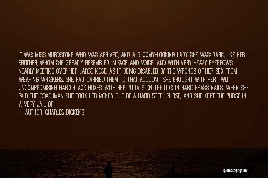 Charles Dickens Quotes: It Was Miss Murdstone Who Was Arrived, And A Gloomy-looking Lady She Was; Dark, Like Her Brother, Whom She Greatly