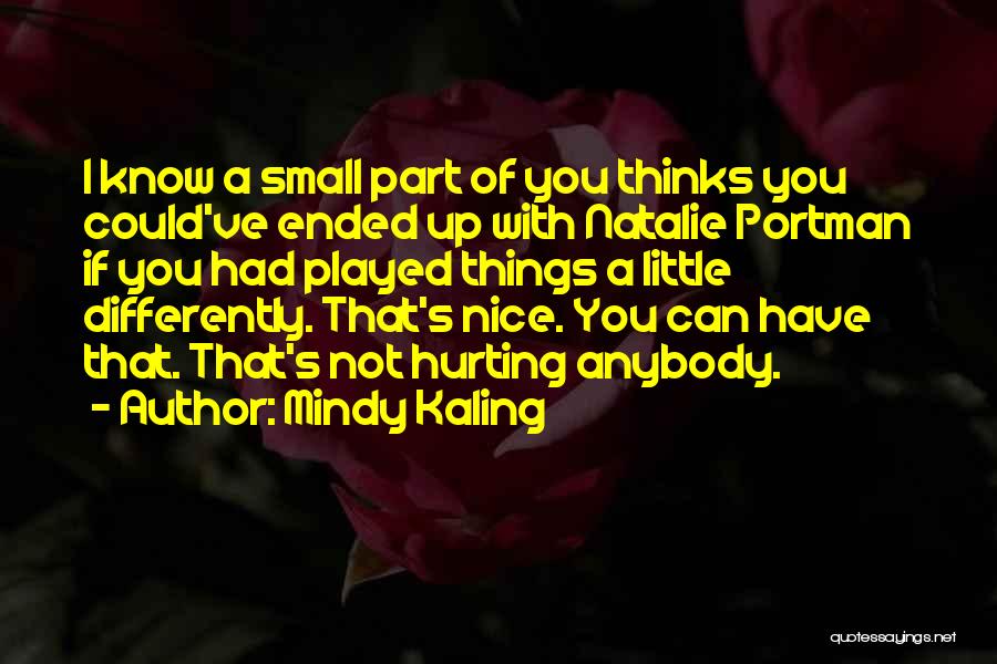 Mindy Kaling Quotes: I Know A Small Part Of You Thinks You Could've Ended Up With Natalie Portman If You Had Played Things