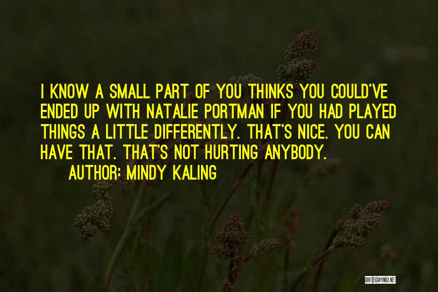 Mindy Kaling Quotes: I Know A Small Part Of You Thinks You Could've Ended Up With Natalie Portman If You Had Played Things