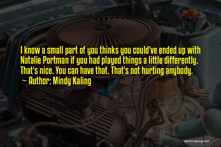 Mindy Kaling Quotes: I Know A Small Part Of You Thinks You Could've Ended Up With Natalie Portman If You Had Played Things