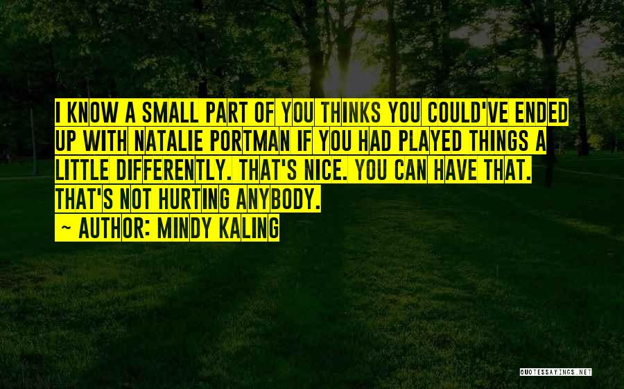 Mindy Kaling Quotes: I Know A Small Part Of You Thinks You Could've Ended Up With Natalie Portman If You Had Played Things