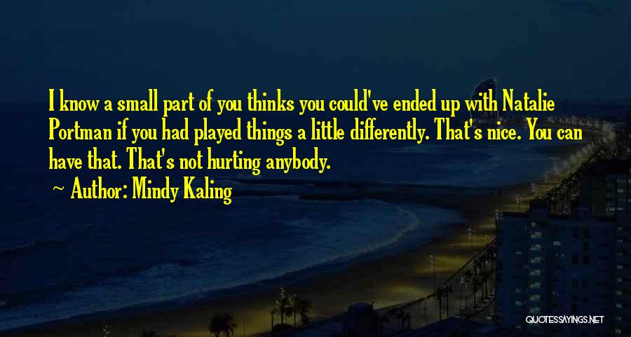 Mindy Kaling Quotes: I Know A Small Part Of You Thinks You Could've Ended Up With Natalie Portman If You Had Played Things