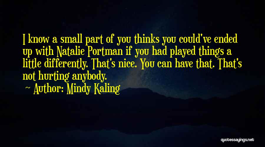 Mindy Kaling Quotes: I Know A Small Part Of You Thinks You Could've Ended Up With Natalie Portman If You Had Played Things