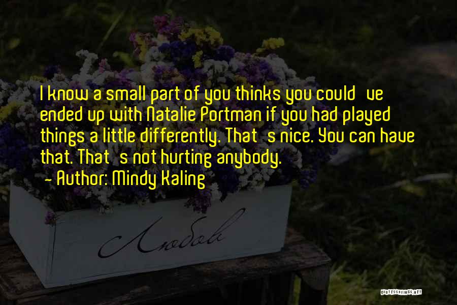 Mindy Kaling Quotes: I Know A Small Part Of You Thinks You Could've Ended Up With Natalie Portman If You Had Played Things