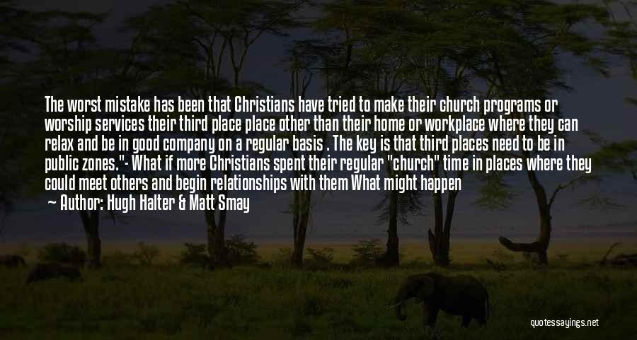 Hugh Halter & Matt Smay Quotes: The Worst Mistake Has Been That Christians Have Tried To Make Their Church Programs Or Worship Services Their Third Place