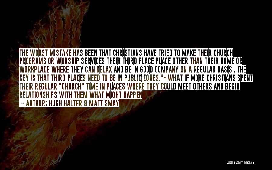 Hugh Halter & Matt Smay Quotes: The Worst Mistake Has Been That Christians Have Tried To Make Their Church Programs Or Worship Services Their Third Place