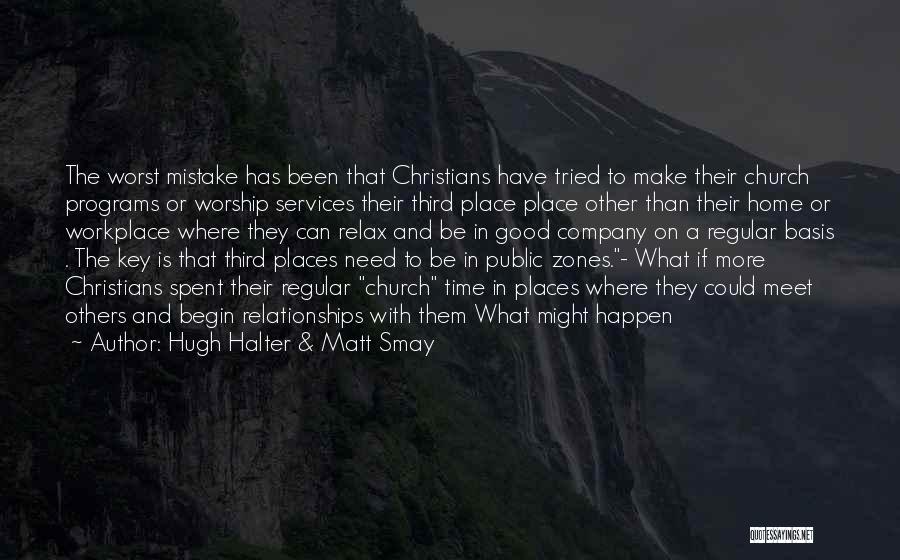 Hugh Halter & Matt Smay Quotes: The Worst Mistake Has Been That Christians Have Tried To Make Their Church Programs Or Worship Services Their Third Place