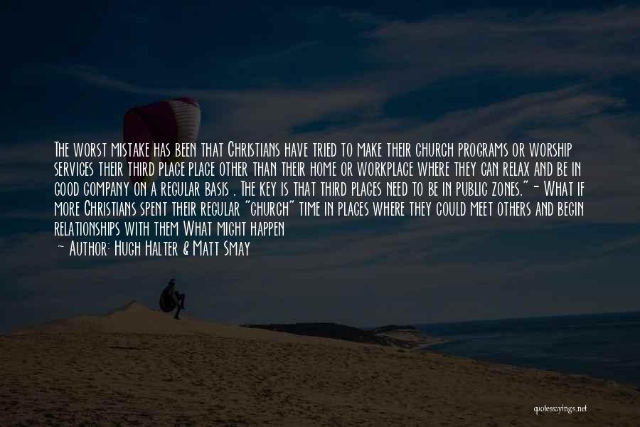 Hugh Halter & Matt Smay Quotes: The Worst Mistake Has Been That Christians Have Tried To Make Their Church Programs Or Worship Services Their Third Place