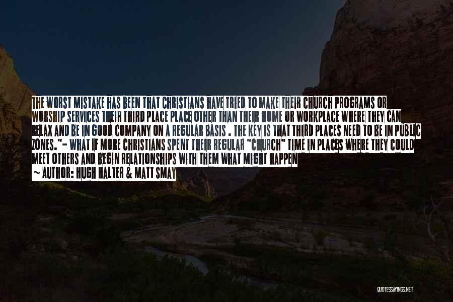 Hugh Halter & Matt Smay Quotes: The Worst Mistake Has Been That Christians Have Tried To Make Their Church Programs Or Worship Services Their Third Place