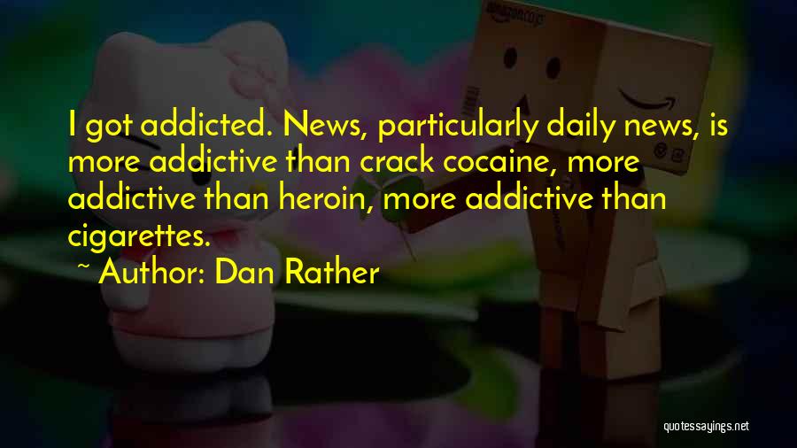 Dan Rather Quotes: I Got Addicted. News, Particularly Daily News, Is More Addictive Than Crack Cocaine, More Addictive Than Heroin, More Addictive Than