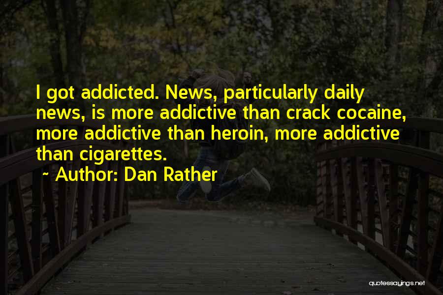 Dan Rather Quotes: I Got Addicted. News, Particularly Daily News, Is More Addictive Than Crack Cocaine, More Addictive Than Heroin, More Addictive Than