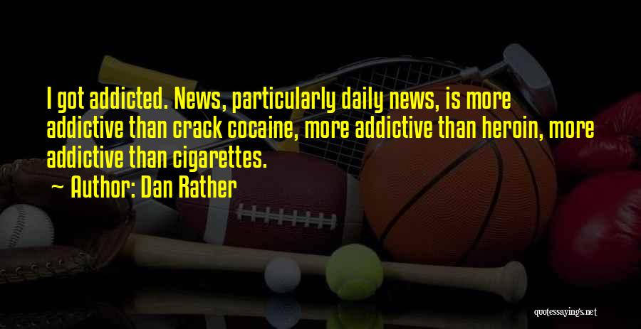 Dan Rather Quotes: I Got Addicted. News, Particularly Daily News, Is More Addictive Than Crack Cocaine, More Addictive Than Heroin, More Addictive Than