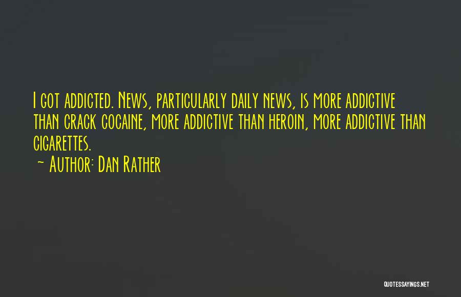Dan Rather Quotes: I Got Addicted. News, Particularly Daily News, Is More Addictive Than Crack Cocaine, More Addictive Than Heroin, More Addictive Than