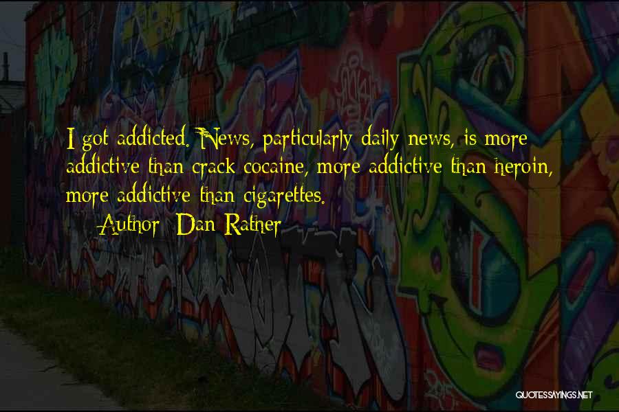 Dan Rather Quotes: I Got Addicted. News, Particularly Daily News, Is More Addictive Than Crack Cocaine, More Addictive Than Heroin, More Addictive Than