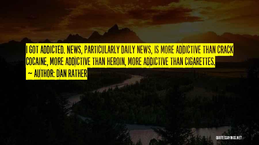 Dan Rather Quotes: I Got Addicted. News, Particularly Daily News, Is More Addictive Than Crack Cocaine, More Addictive Than Heroin, More Addictive Than