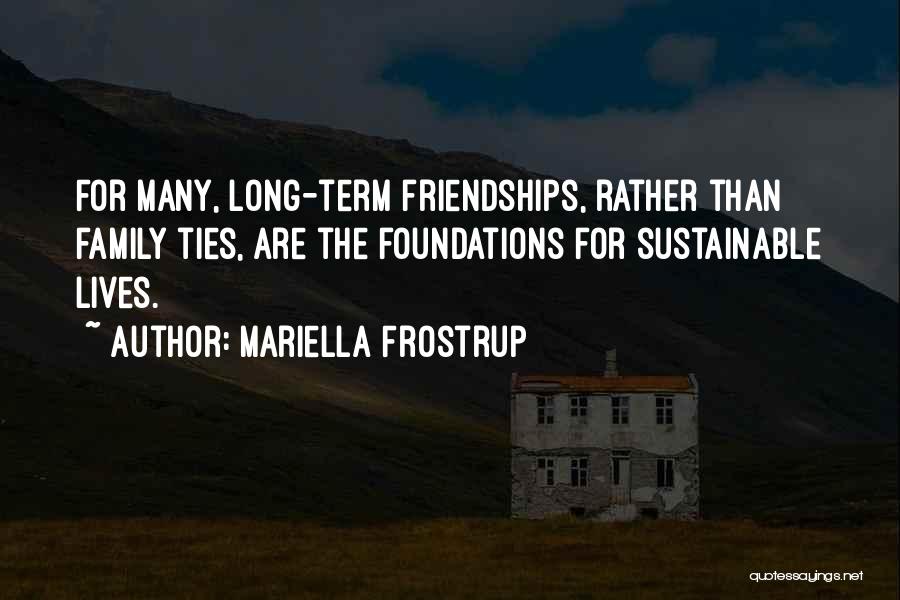 Mariella Frostrup Quotes: For Many, Long-term Friendships, Rather Than Family Ties, Are The Foundations For Sustainable Lives.