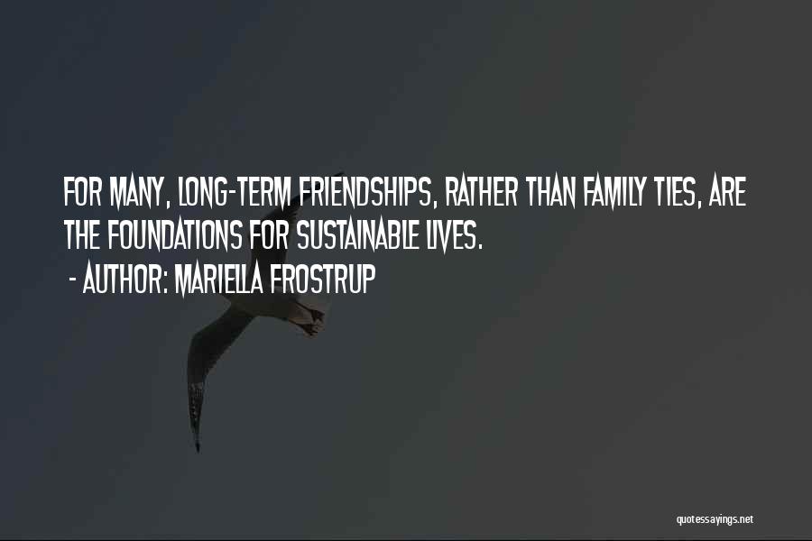 Mariella Frostrup Quotes: For Many, Long-term Friendships, Rather Than Family Ties, Are The Foundations For Sustainable Lives.