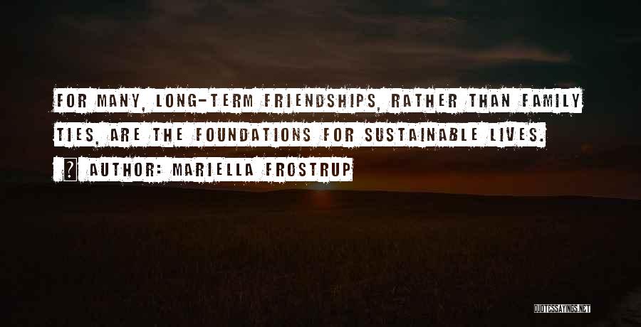 Mariella Frostrup Quotes: For Many, Long-term Friendships, Rather Than Family Ties, Are The Foundations For Sustainable Lives.