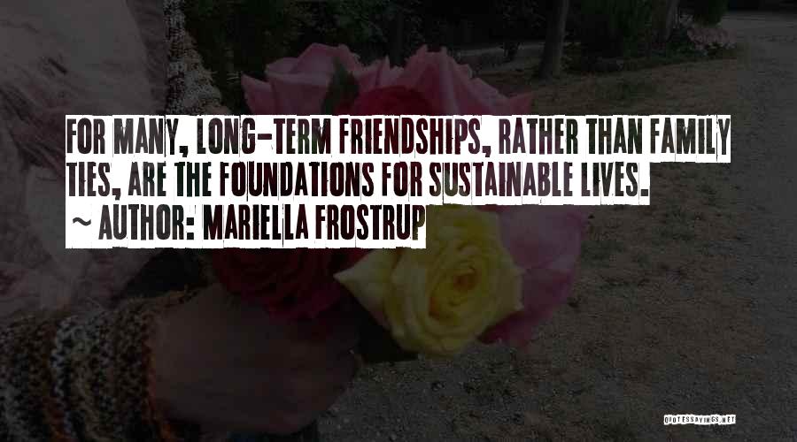 Mariella Frostrup Quotes: For Many, Long-term Friendships, Rather Than Family Ties, Are The Foundations For Sustainable Lives.