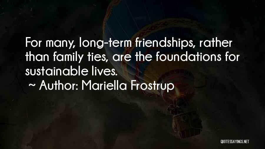 Mariella Frostrup Quotes: For Many, Long-term Friendships, Rather Than Family Ties, Are The Foundations For Sustainable Lives.