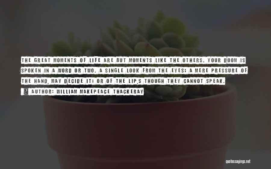 William Makepeace Thackeray Quotes: The Great Moments Of Life Are But Moments Like The Others. Your Doom Is Spoken In A Word Or Two.