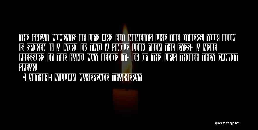 William Makepeace Thackeray Quotes: The Great Moments Of Life Are But Moments Like The Others. Your Doom Is Spoken In A Word Or Two.