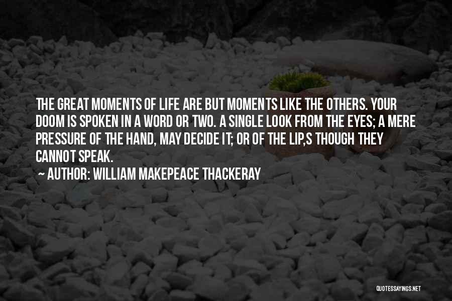 William Makepeace Thackeray Quotes: The Great Moments Of Life Are But Moments Like The Others. Your Doom Is Spoken In A Word Or Two.