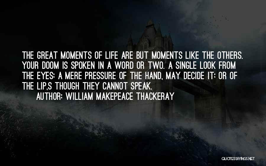 William Makepeace Thackeray Quotes: The Great Moments Of Life Are But Moments Like The Others. Your Doom Is Spoken In A Word Or Two.