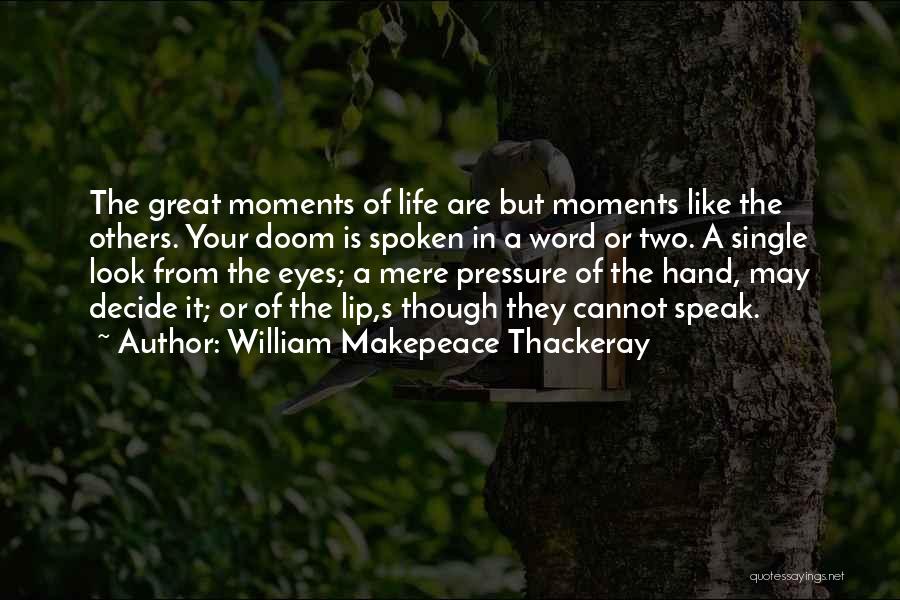 William Makepeace Thackeray Quotes: The Great Moments Of Life Are But Moments Like The Others. Your Doom Is Spoken In A Word Or Two.